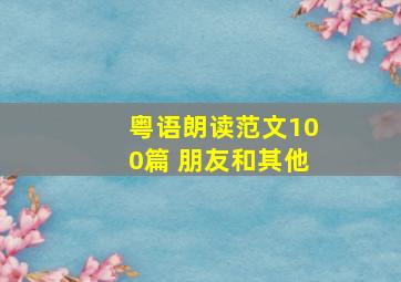 粤语朗读范文100篇 朋友和其他